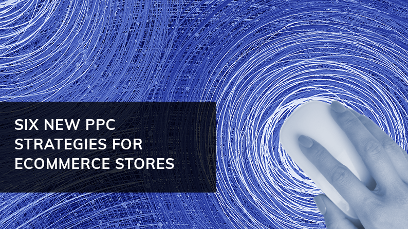 6 new PPC strategies for ecommerce